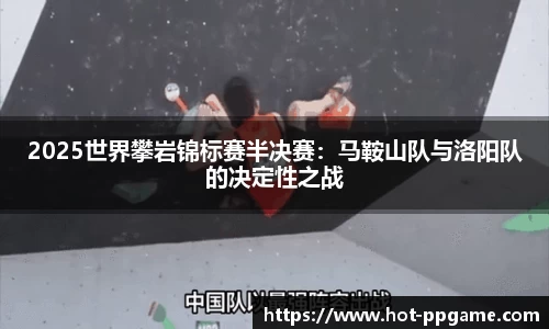 2025世界攀岩锦标赛半决赛：马鞍山队与洛阳队的决定性之战