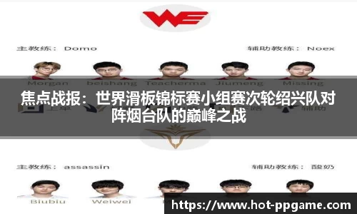 焦点战报：世界滑板锦标赛小组赛次轮绍兴队对阵烟台队的巅峰之战