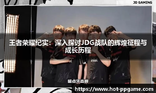 王者荣耀纪实：深入探讨JDG战队的辉煌征程与成长历程