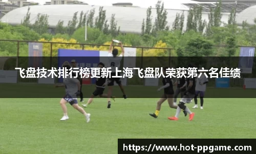 飞盘技术排行榜更新上海飞盘队荣获第六名佳绩