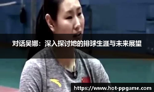对话吴娜：深入探讨她的排球生涯与未来展望